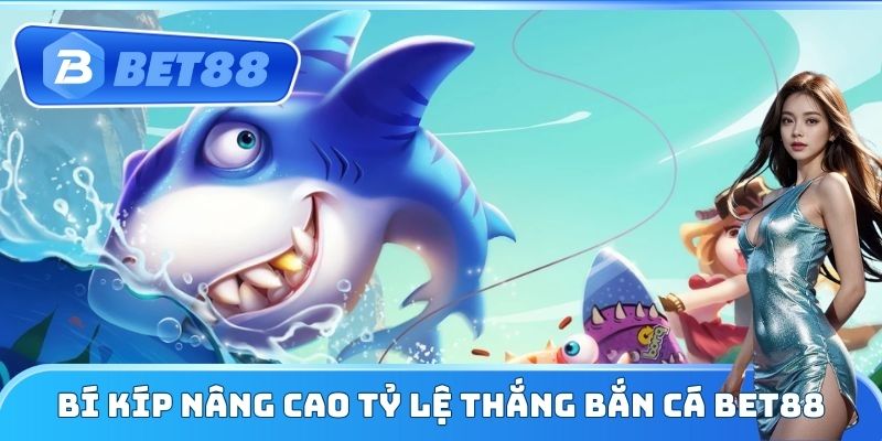 Bí kíp nâng cao tỷ lệ thắng Bắn Cá Bet88