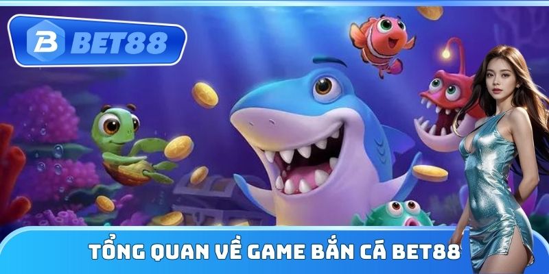 Tổng quan về game Bắn Cá Bet88